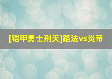 [铠甲勇士刑天]路法vs炎帝